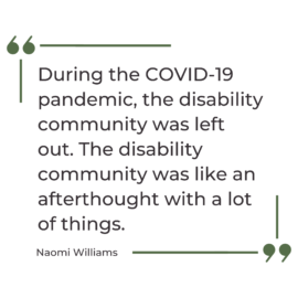 A quote that says, "During the Covid-19 pandemic, the disability community was left out. The disability community was like an afterthought with a lot of things."