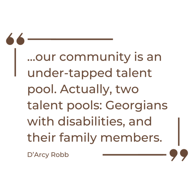 A quote graphic that says, “...our community is an under-tapped talent pool. Actually, two talent pools: Georgians with disabilities, and their family members.”