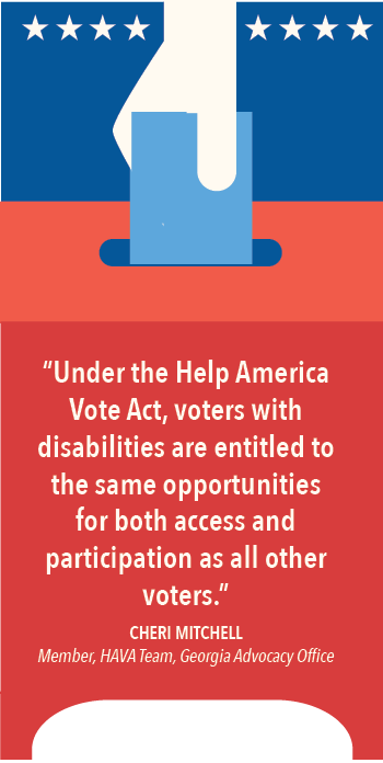 "Under the Help American Vote Act, voters with disabilities are entitled to the same opportunities for both access and participation as all other voters." Cheri Mitchell, member, HAVA Team, Georgia Advocacy Office.