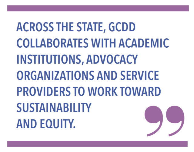 Across the state, GCDD collaborates with academic institutions, advocacy organizations and service providers to work toward sustainability & equity. 