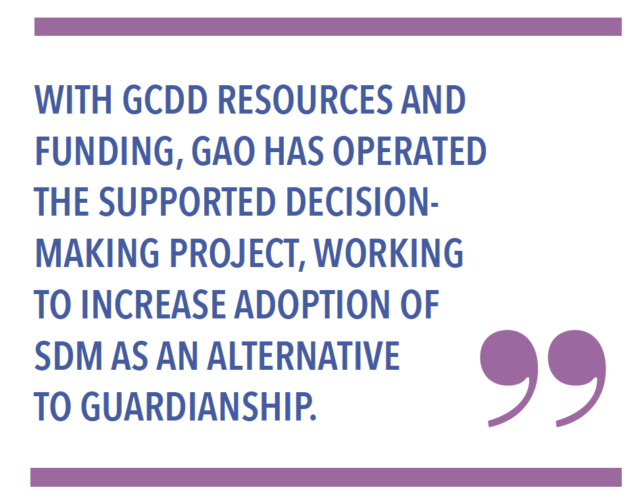 With GCDD resources and funding, GAO has operated the Supported Decision-Making project, working to increase adoption of SDM as an alternative to guardianship.