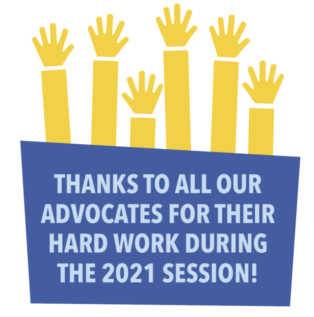 Thanks to all our advocates for their hard work during the 2021 session!
