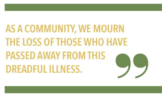 AS A COMMUNITY, WE MOURN THE LOSS OF THOSE WHO HAVE PASSED AWAY FROM THIS DREADFUL ILLNESS.