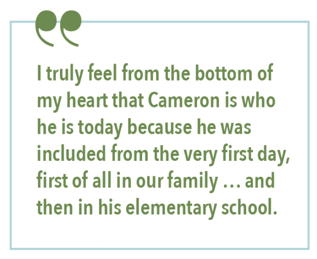I truly feel from the bottom of my heart that Cameron is who he is today because he was included from the very first day, first of all in our family... and then in his elementary school.