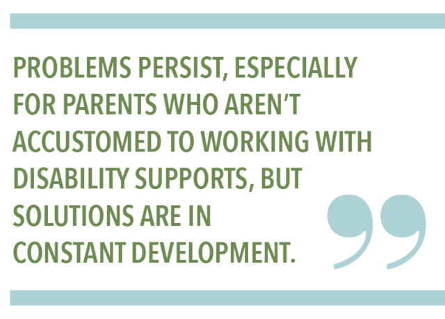 Problems persist, especially for parents who aren't accustomed to working with disability supports, but solutions are in constant development.