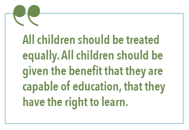 ALL CHILDREN SHOULD BE TREATED EQUALLY. ALL CHILDREN SHOULD BE GIVEN THE BENEFIT THAT THEY ARE CAPABLE OF EDUCATION, THAT THEY HAVE THE RIGHT TO LEARN.