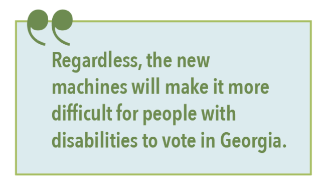 Regardless, the new machines will make it more difficult for people with disabilities to vote in Georgia.