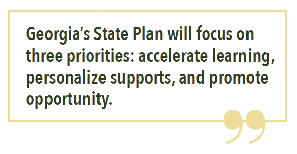 Georgia’s State Plan will focus on three priorities: accelerate learning, personalize supports, and promote opportunity.