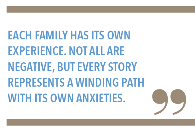 Each family has its own experience. Not all are negative, but every story represents a winding path with its own anxieties.