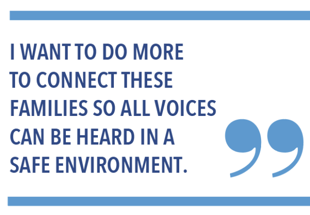 I want to do more to connect these families so all voices can be heard in a safe environment. 