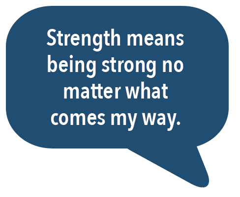 Strength means being strong no matter what comes my way.