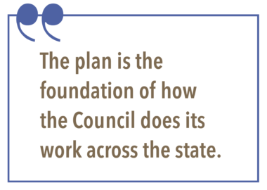 The plan is the foundation of how the Council does its work across the state.