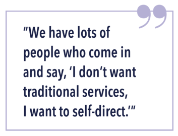 "WE HAVE LOTS OF PEOPLE WHO COME IN AND SAY, 'I DON'T WANT TRADITIONAL SERVICES, I WANT TO SELF-DIRECT."
