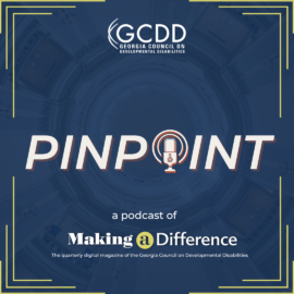 A navy blue background square image that has the GCDD logo on top center and in the center is the word PINPOINT with the O as a microphone, and the text that reads a podcast of Making a Difference, the quarterly digital magazine of the Georgia Council on Developmental Disabilities