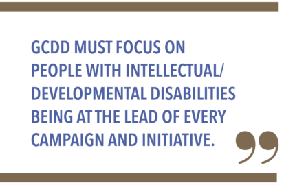 GCDD MUST FOCUS ON PEOPLE WITH INTELLECTUAL/ DEVELOPMENTAL DISABILITIES BEING AT THE LEAD OF EVERY CAMPAIGN AND INITIATIVE.